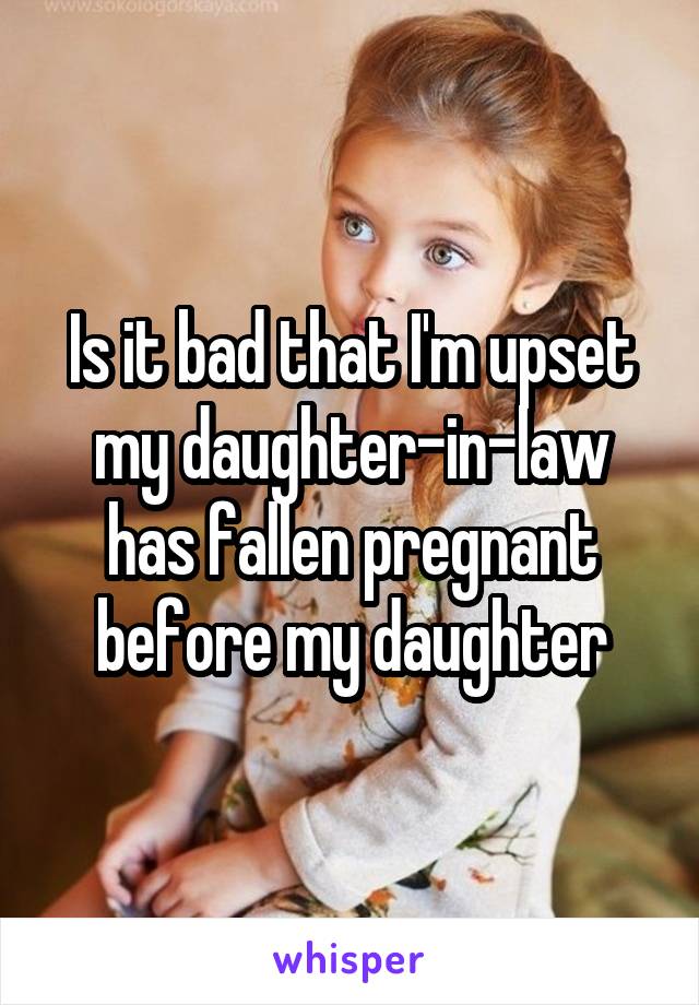 Is it bad that I'm upset my daughter-in-law has fallen pregnant before my daughter