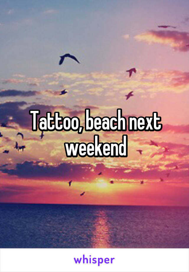 Tattoo, beach next weekend