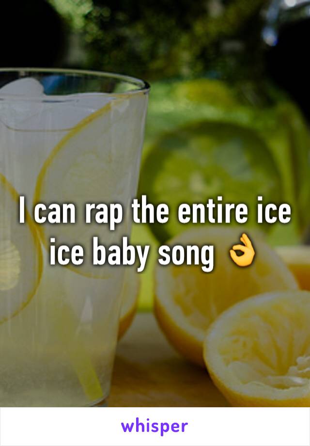 I can rap the entire ice ice baby song 👌