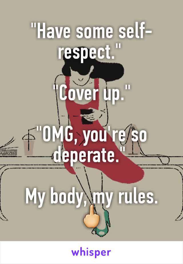 "Have some self-respect." 

"Cover up."

"OMG, you're so deperate." 

My body, my rules. 🖕