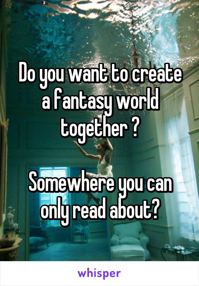Do you want to create a fantasy world together ?

Somewhere you can only read about?