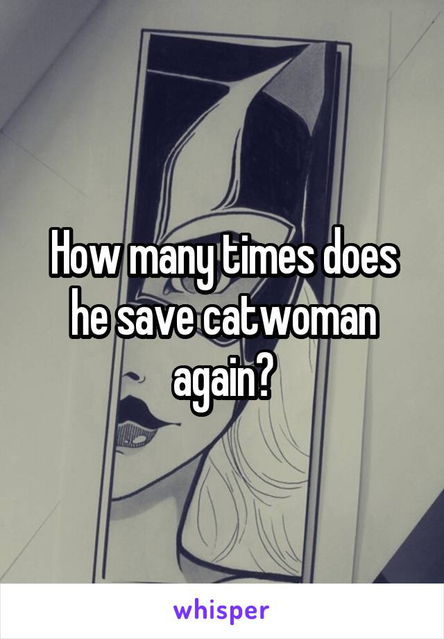 How many times does he save catwoman again?