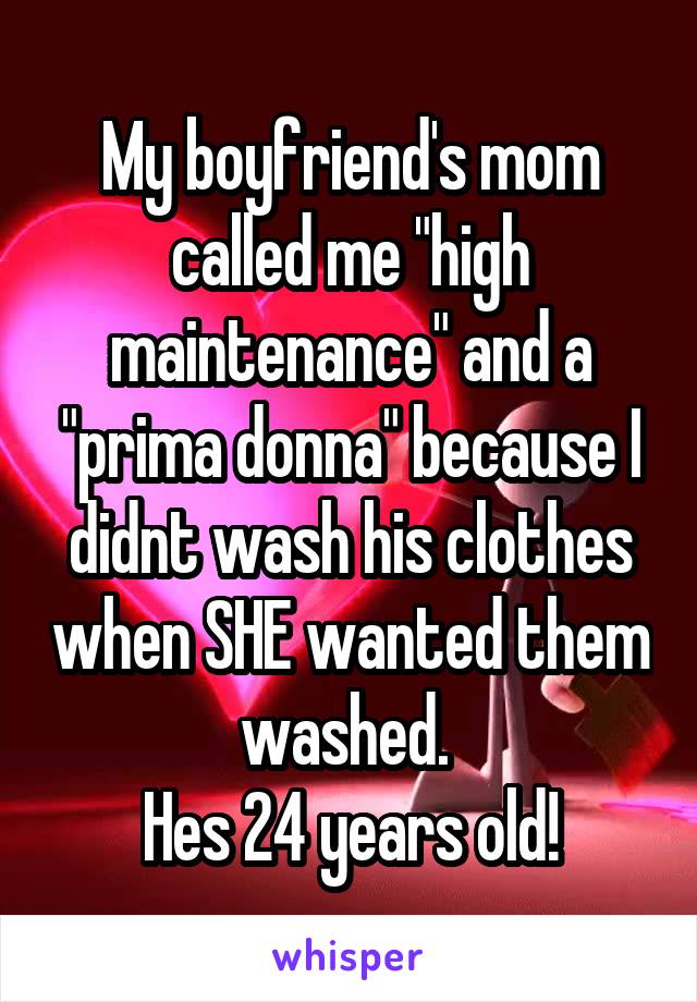My boyfriend's mom called me "high maintenance" and a "prima donna" because I didnt wash his clothes when SHE wanted them washed. 
Hes 24 years old!