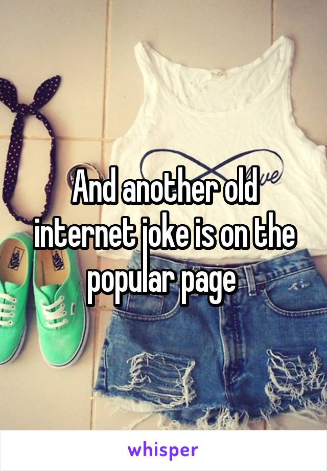 And another old internet joke is on the popular page 