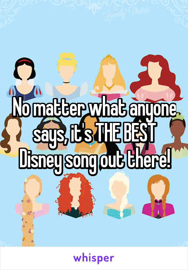 No matter what anyone says, it's THE BEST Disney song out there!