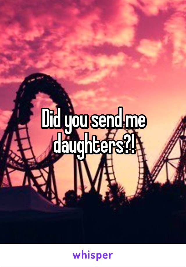 Did you send me daughters?!