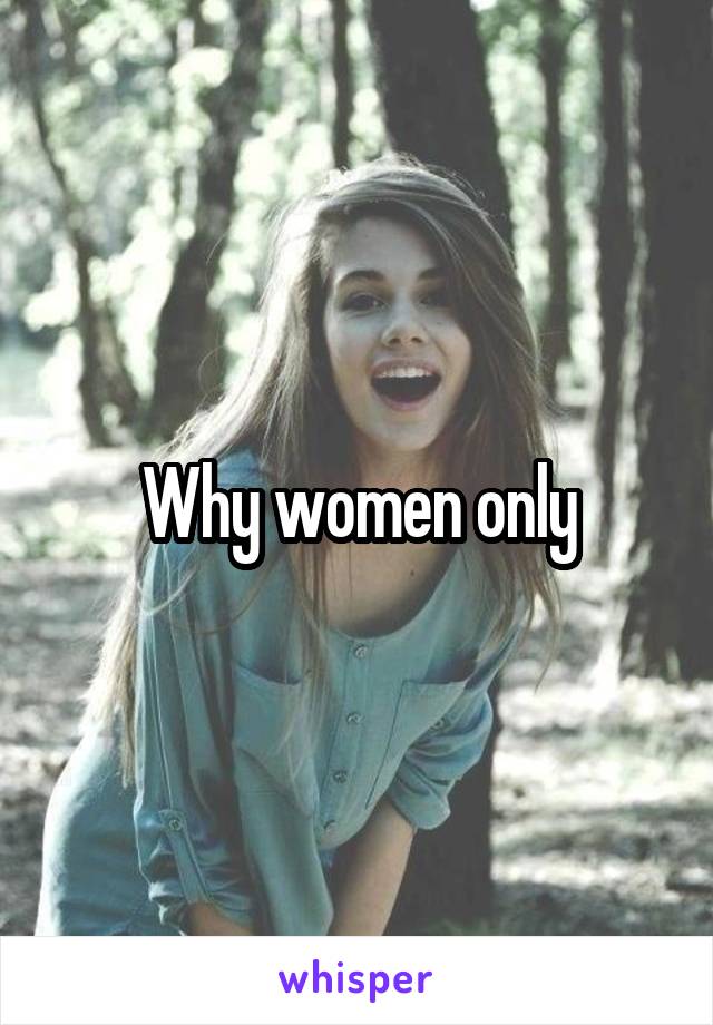 Why women only