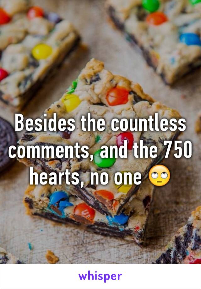 Besides the countless comments, and the 750 hearts, no one 🙄