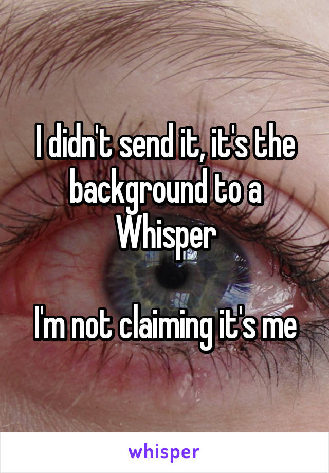 I didn't send it, it's the background to a Whisper

I'm not claiming it's me