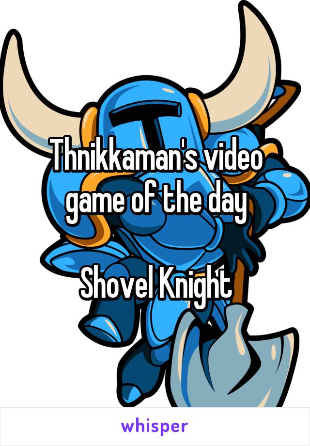Thnikkaman's video game of the day

Shovel Knight