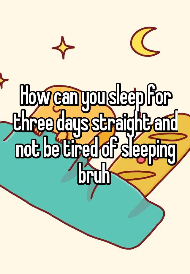 how-can-you-sleep-for-three-days-straight-and-not-be-tired-of-sleeping-bruh