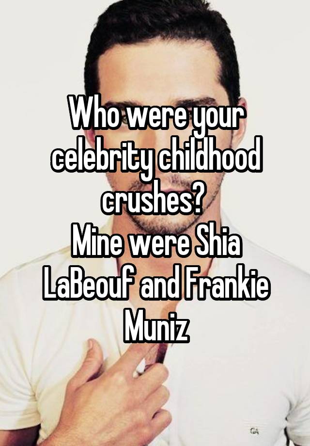 Who were your celebrity childhood crushes? Mine were Shia LaBeouf and ...