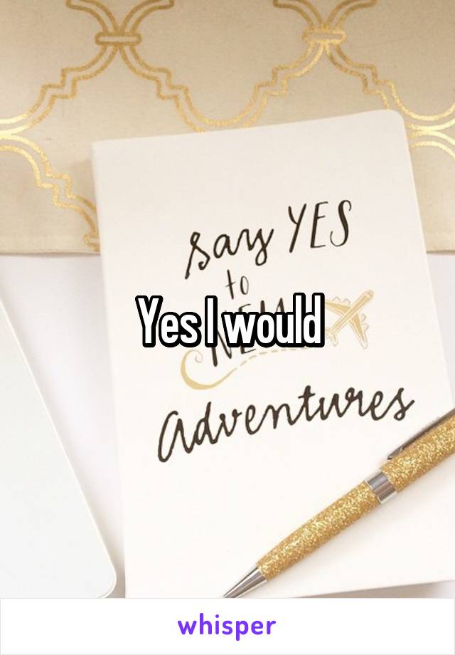 Yes I would