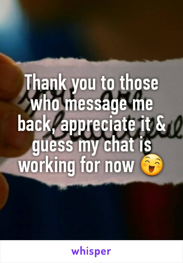 Thank you to those who message me back, appreciate it & guess my chat is working for now 😄