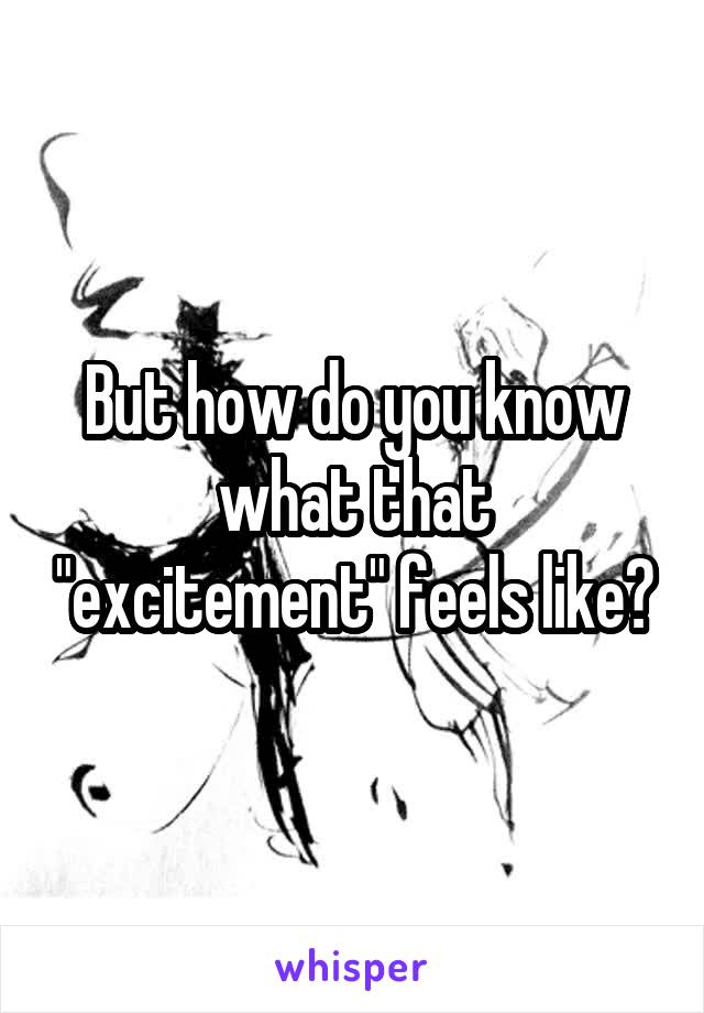 But how do you know what that "excitement" feels like?