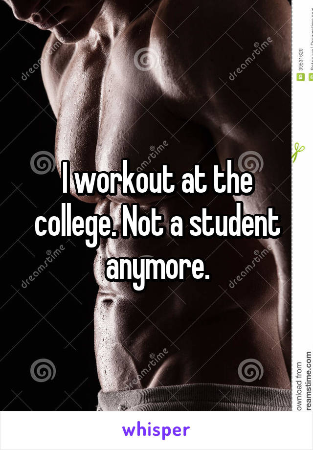 I workout at the college. Not a student anymore.