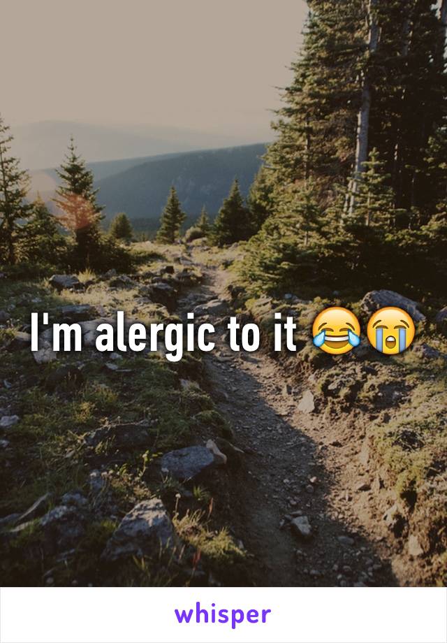 I'm alergic to it 😂😭