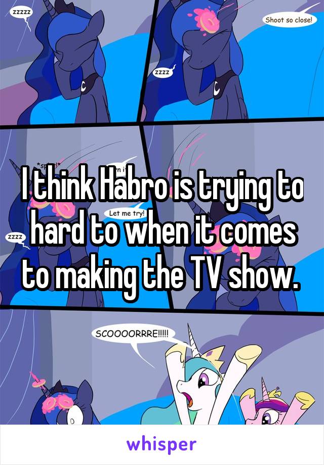 I think Habro is trying to hard to when it comes to making the TV show. 