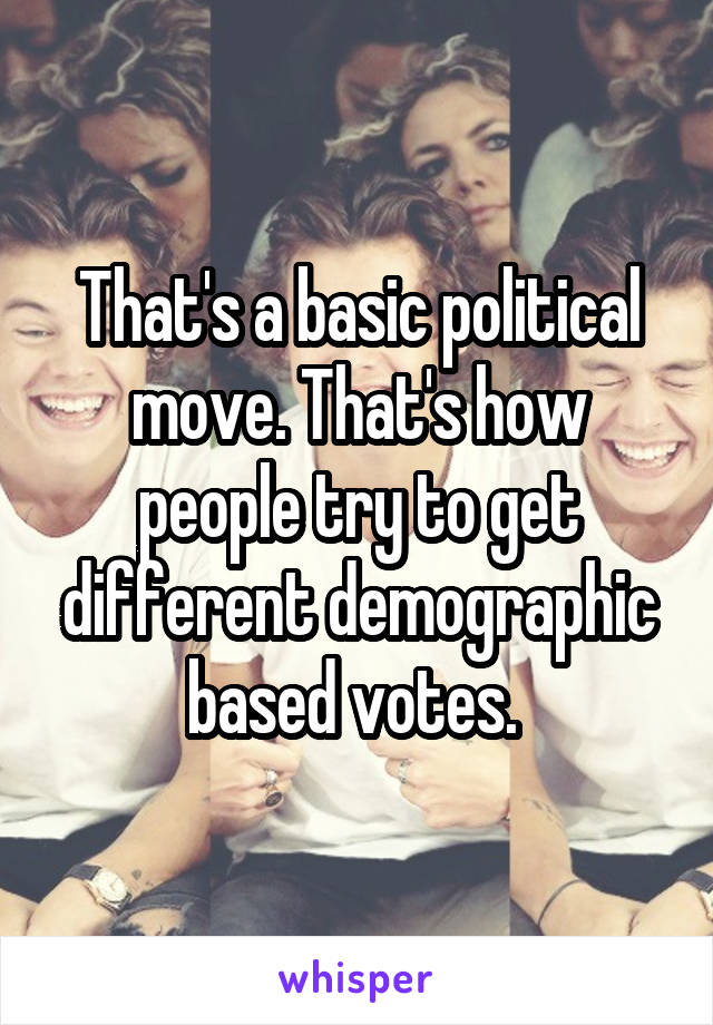 That's a basic political move. That's how people try to get different demographic based votes. 