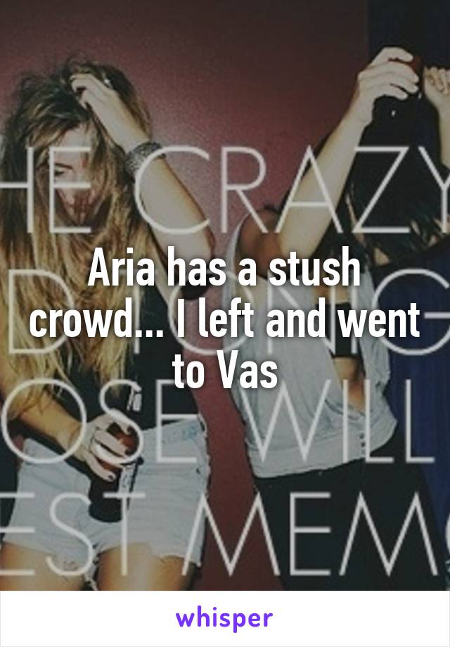 Aria has a stush crowd... I left and went to Vas