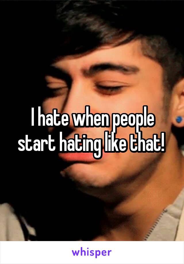 I hate when people start hating like that! 