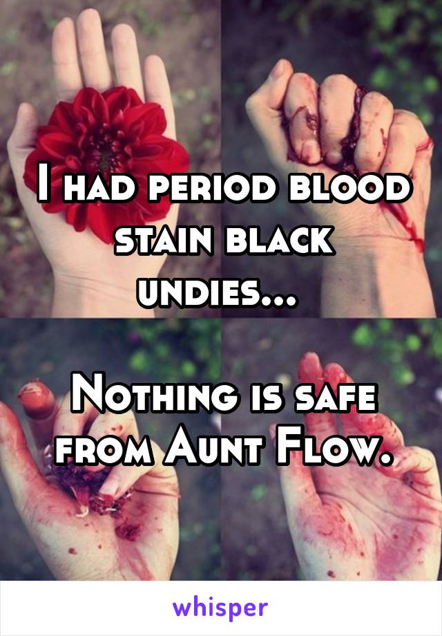 I had period blood stain black undies... 

Nothing is safe from Aunt Flow.