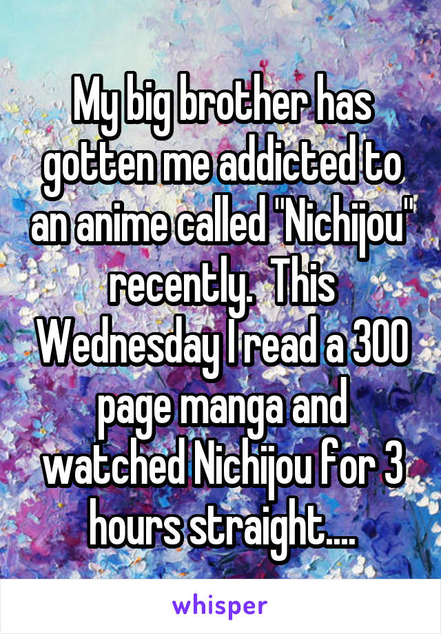 My big brother has gotten me addicted to an anime called "Nichijou" recently.  This Wednesday I read a 300 page manga and watched Nichijou for 3 hours straight....