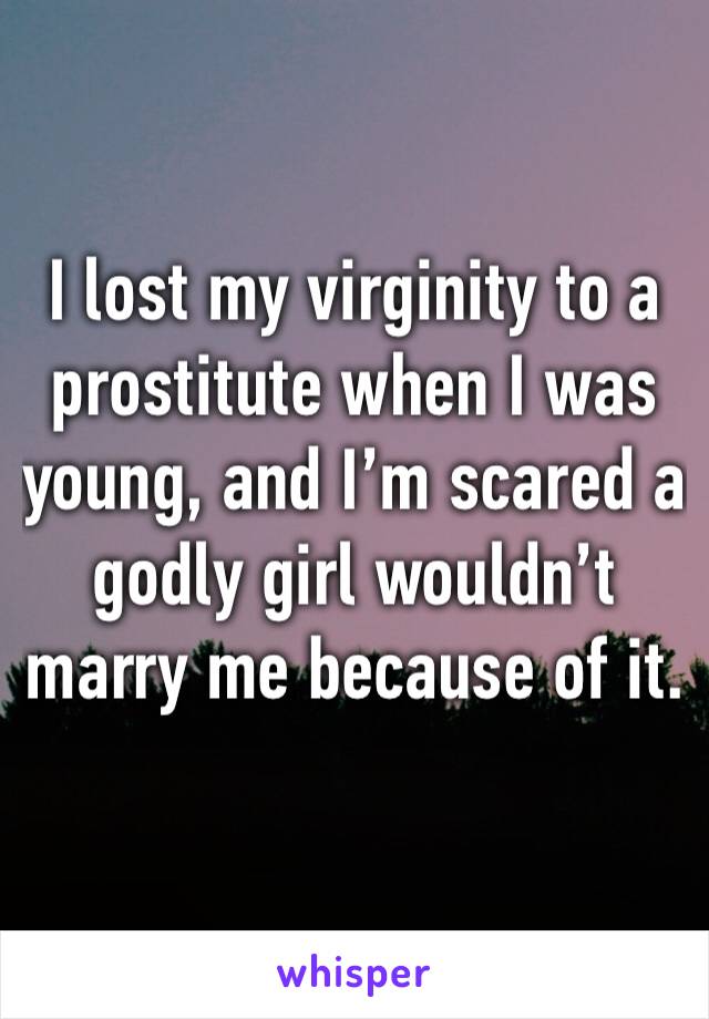 I lost my virginity to a prostitute when I was young, and I’m scared a godly girl wouldn’t marry me because of it.