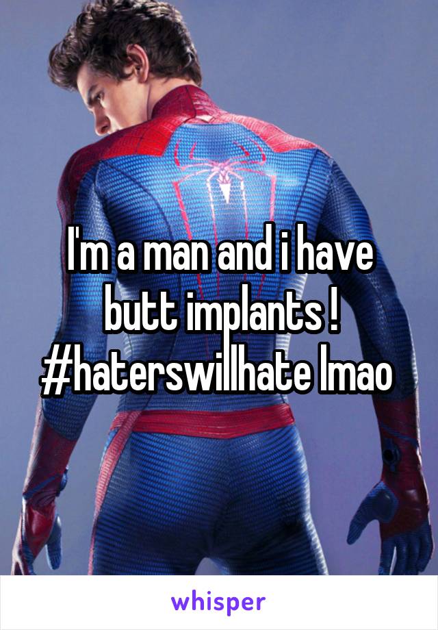 I'm a man and i have butt implants ! #haterswillhate lmao 