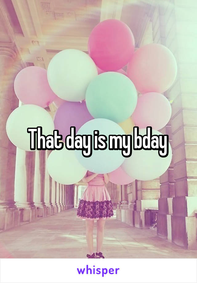 That day is my bday 