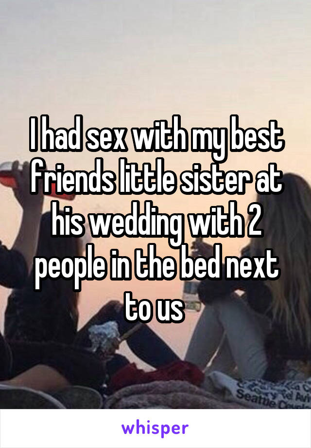 I had sex with my best friends little sister at his wedding with 2 people in the bed next to us 