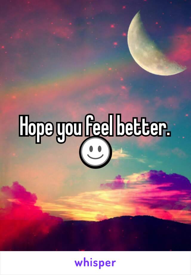 Hope you feel better. ☺