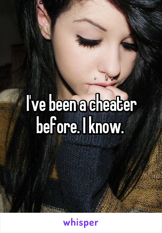 I've been a cheater before. I know. 