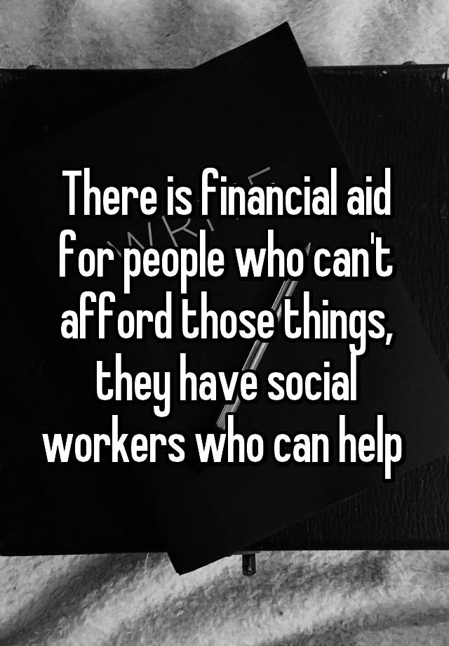 there-is-financial-aid-for-people-who-can-t-afford-those-things-they