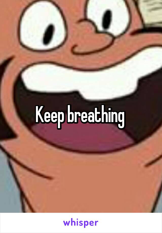 Keep breathing 
