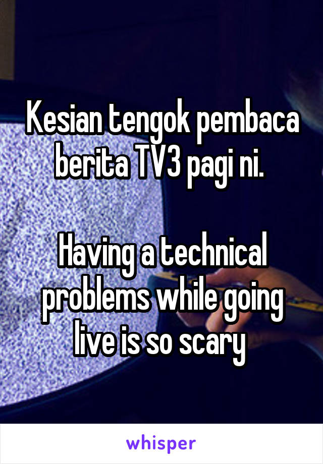 Kesian tengok pembaca berita TV3 pagi ni. 

Having a technical problems while going live is so scary 