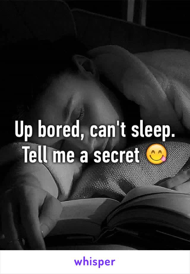Up bored, can't sleep. Tell me a secret 😋