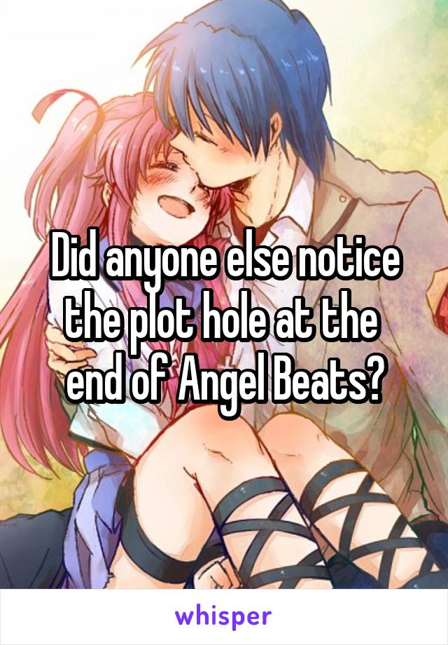 Did anyone else notice the plot hole at the 
end of Angel Beats?