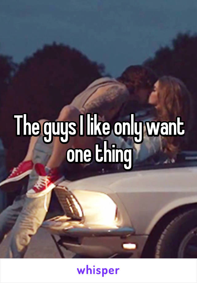 The guys I like only want one thing