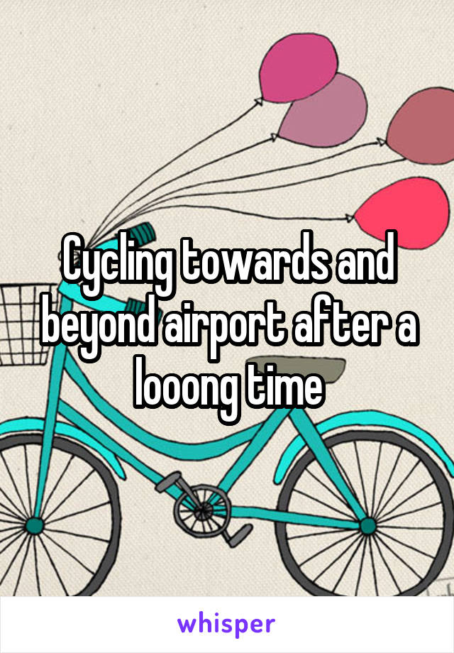 Cycling towards and beyond airport after a looong time