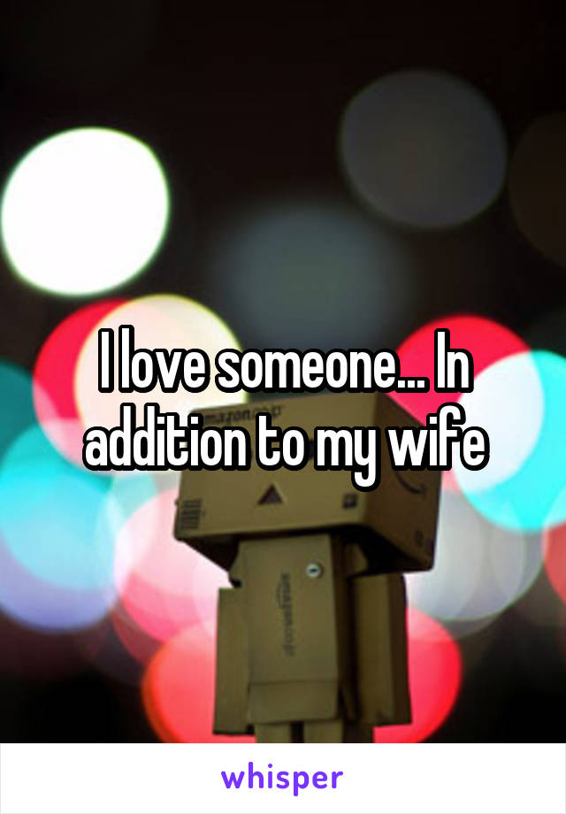 I love someone... In addition to my wife