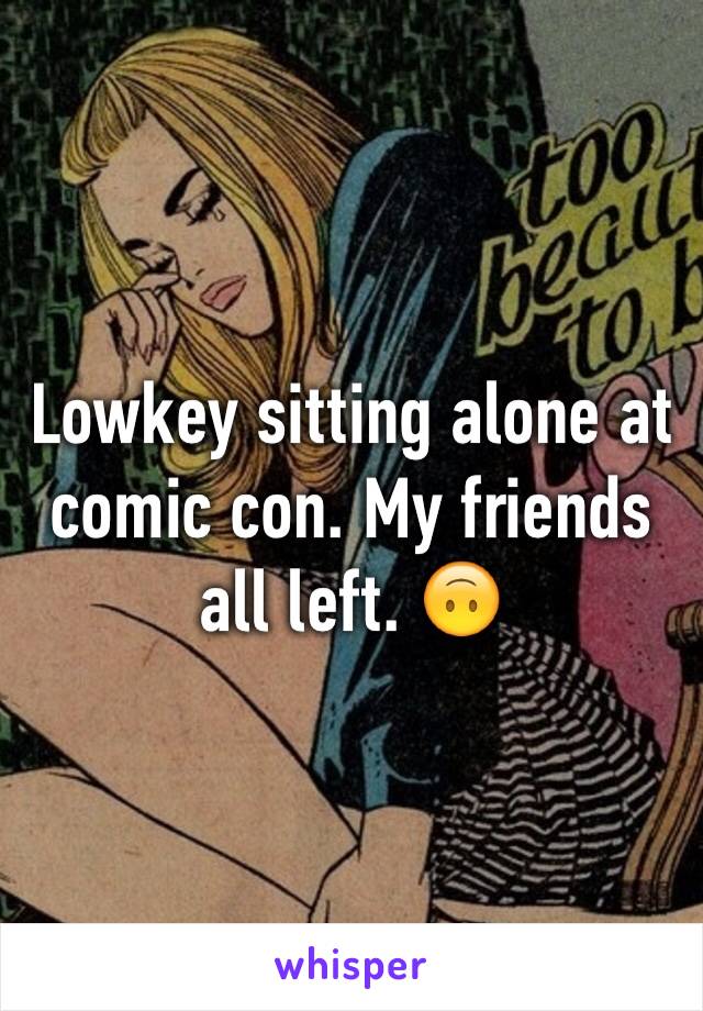 Lowkey sitting alone at comic con. My friends all left. 🙃