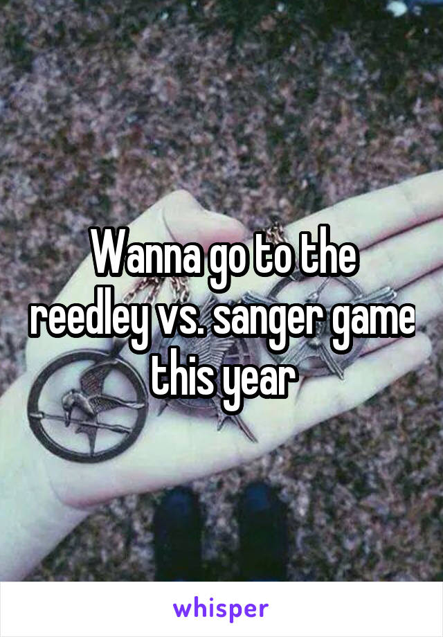 Wanna go to the reedley vs. sanger game this year