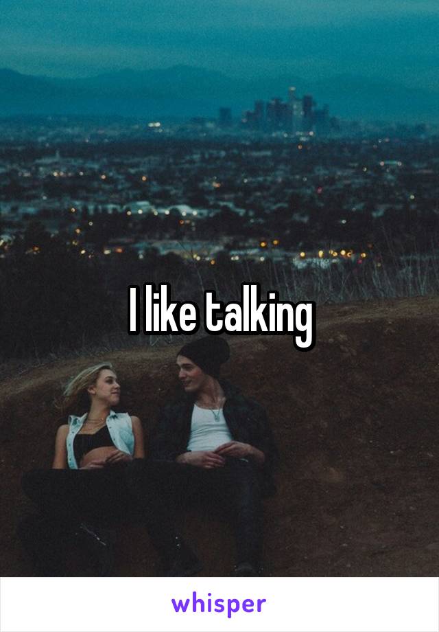 I like talking