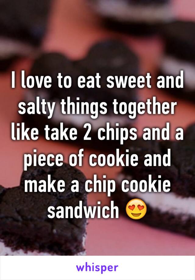 I love to eat sweet and salty things together like take 2 chips and a piece of cookie and make a chip cookie sandwich 😍