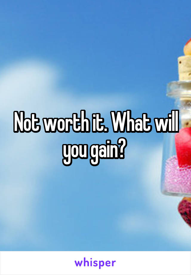 Not worth it. What will you gain? 