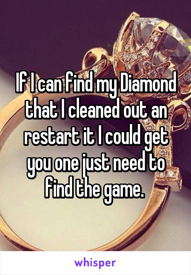 If I can find my Diamond that I cleaned out an restart it I could get you one just need to find the game. 