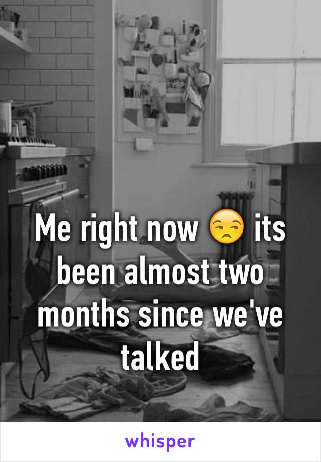 Me right now 😒 its been almost two months since we've talked 