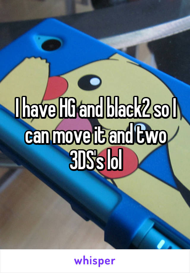 I have HG and black2 so I can move it and two 3DS's lol