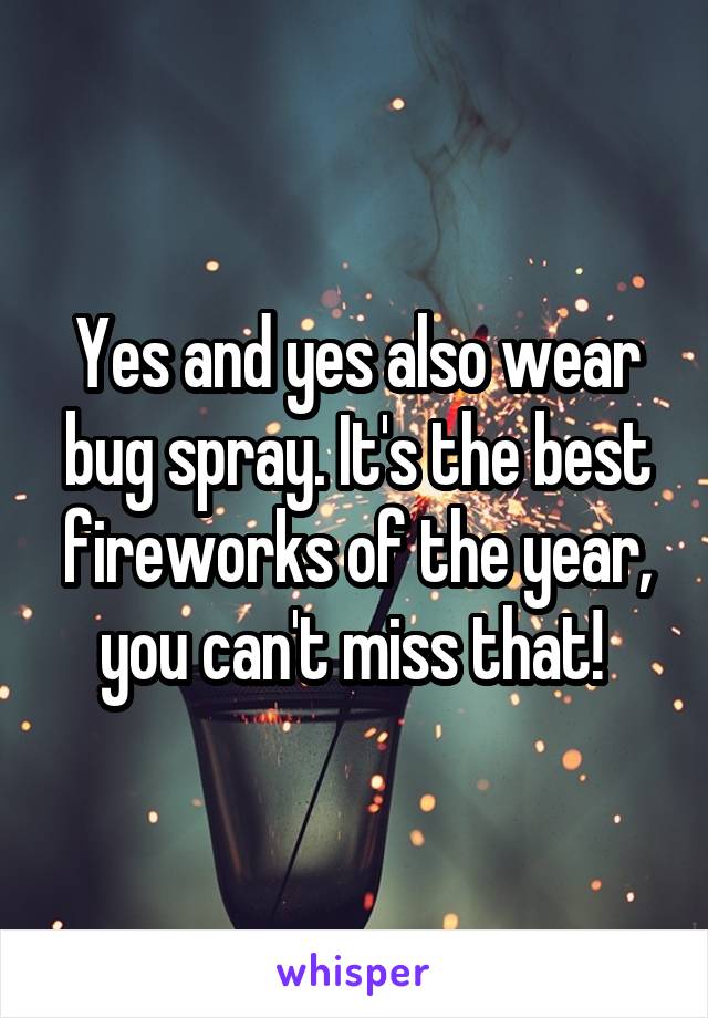 Yes and yes also wear bug spray. It's the best fireworks of the year, you can't miss that! 
